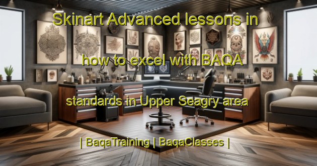 Skinart Advanced lessons in how to excel with BAQA standards in Upper Seagry area | BaqaTraining | BaqaClasses | SkinartTraining-United Kingdom